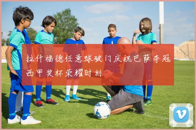 拉什福德任意球破门庆祝巴萨夺冠西甲奖杯荣耀时刻