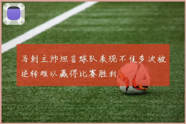 马刺主帅坦言球队表现不佳多次被逆转难以赢得比赛胜利