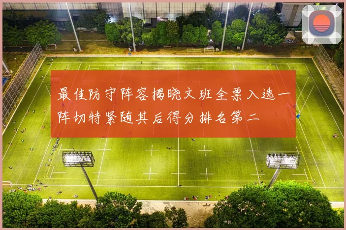 最佳防守阵容揭晓文班全票入选一阵切特紧随其后得分排名第二