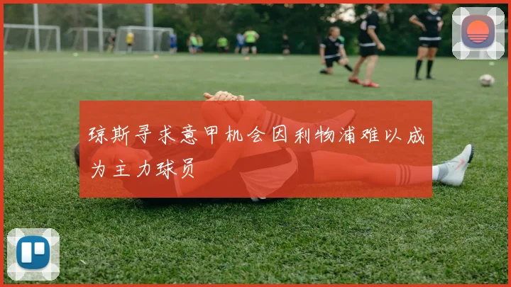 琼斯寻求意甲机会因利物浦难以成为主力球员