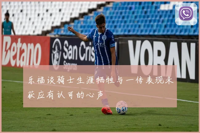 乐福谈骑士生涯牺牲与一传表现未获应有认可的心声