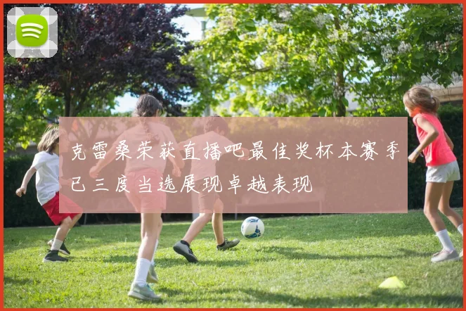 克雷桑荣获直播吧最佳奖杯本赛季已三度当选展现卓越表现