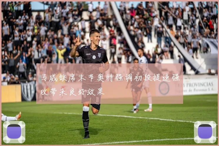 马威缺席末节奥特强调初段提速强攻带来良好效果