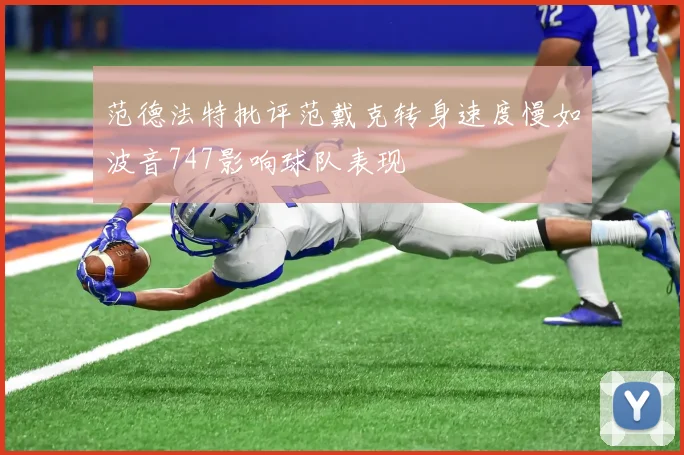 范德法特批评范戴克转身速度慢如波音747影响球队表现
